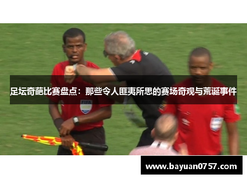 足坛奇葩比赛盘点：那些令人匪夷所思的赛场奇观与荒诞事件