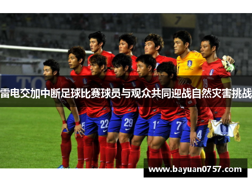 雷电交加中断足球比赛球员与观众共同迎战自然灾害挑战
