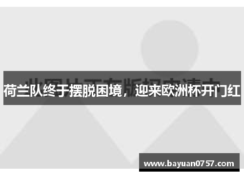 荷兰队终于摆脱困境，迎来欧洲杯开门红
