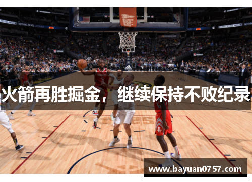 火箭再胜掘金，继续保持不败纪录