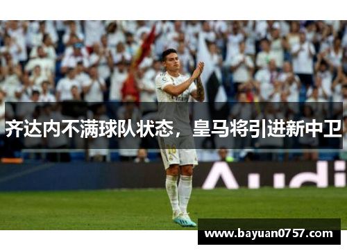 齐达内不满球队状态，皇马将引进新中卫