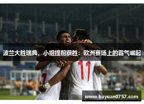 波兰大胜瑞典，小组提前获胜：欧洲赛场上的霸气崛起