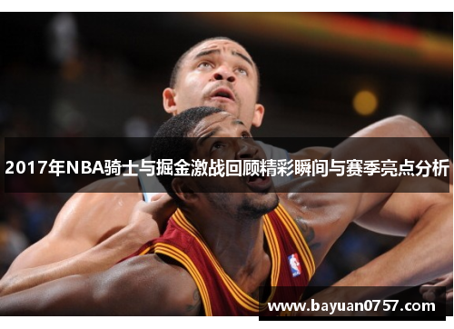 2017年NBA骑士与掘金激战回顾精彩瞬间与赛季亮点分析