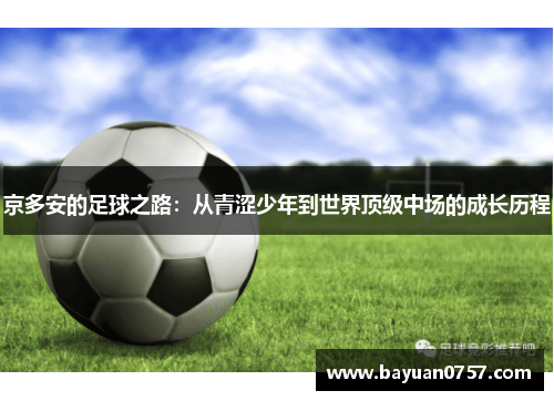 京多安的足球之路：从青涩少年到世界顶级中场的成长历程