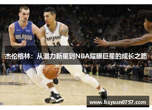 杰伦格林：从潜力新星到NBA耀眼巨星的成长之路