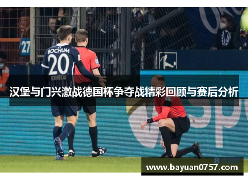 汉堡与门兴激战德国杯争夺战精彩回顾与赛后分析