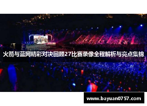 火箭与蓝网精彩对决回顾27比赛录像全程解析与亮点集锦
