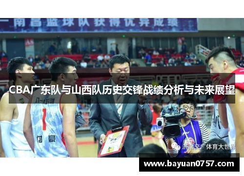 CBA广东队与山西队历史交锋战绩分析与未来展望