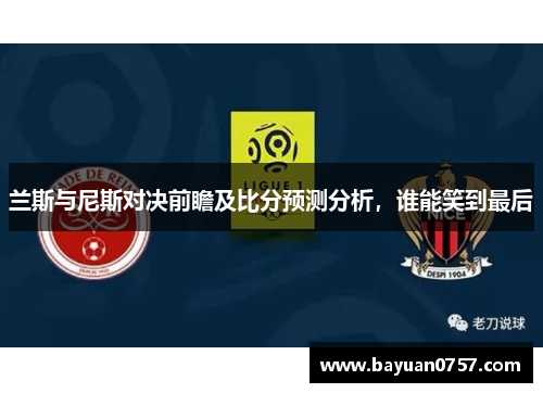 兰斯与尼斯对决前瞻及比分预测分析，谁能笑到最后