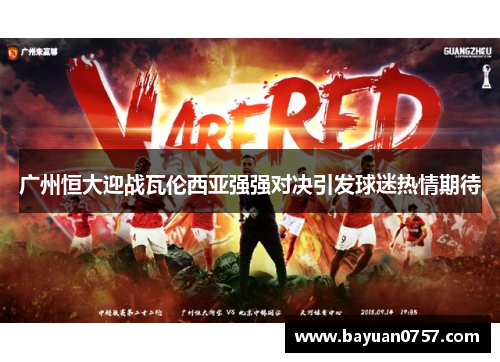 广州恒大迎战瓦伦西亚强强对决引发球迷热情期待