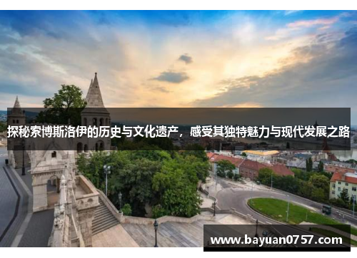 探秘索博斯洛伊的历史与文化遗产，感受其独特魅力与现代发展之路