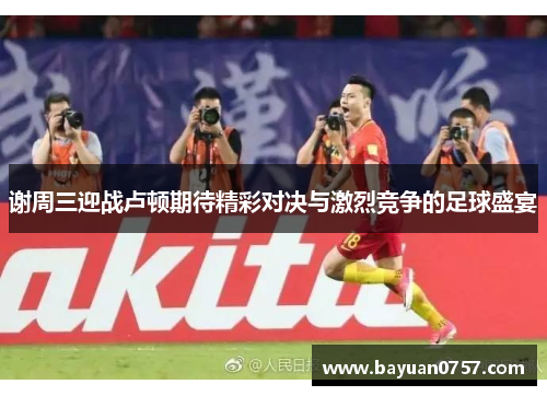 谢周三迎战卢顿期待精彩对决与激烈竞争的足球盛宴