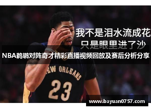NBA鹈鹕对阵奇才精彩直播视频回放及赛后分析分享