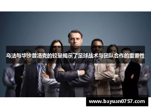 乌法与华沙普洛克的较量揭示了足球战术与团队合作的重要性