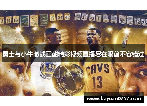 勇士与小牛激战正酣精彩视频直播尽在眼前不容错过