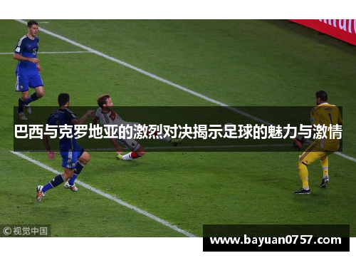 巴西与克罗地亚的激烈对决揭示足球的魅力与激情